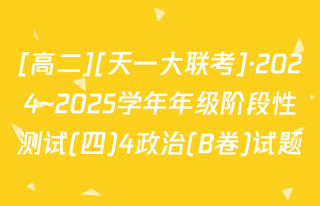 [高二][天一大联考]·2024~2025学年年级阶段性测试(四)4政治(B卷)试题