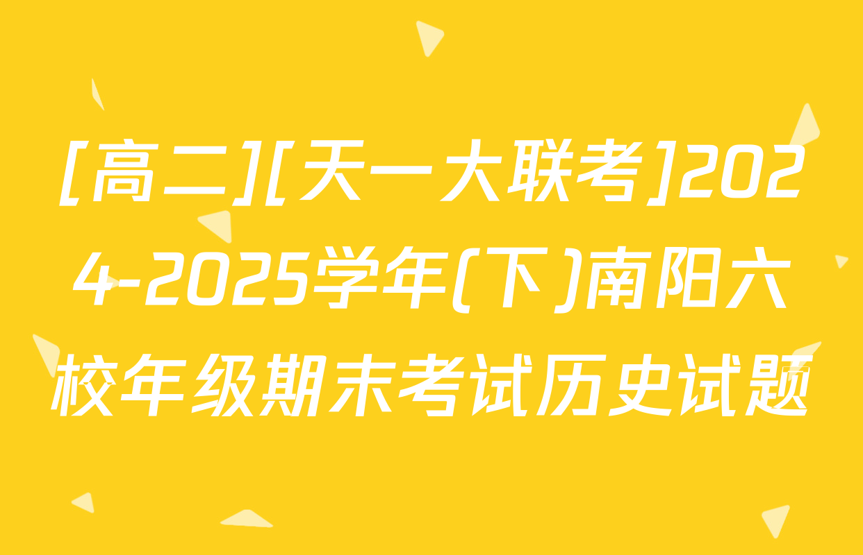 [高二][天一大联考]2024-2025学年(下)南阳六校年级期末考试历史试题