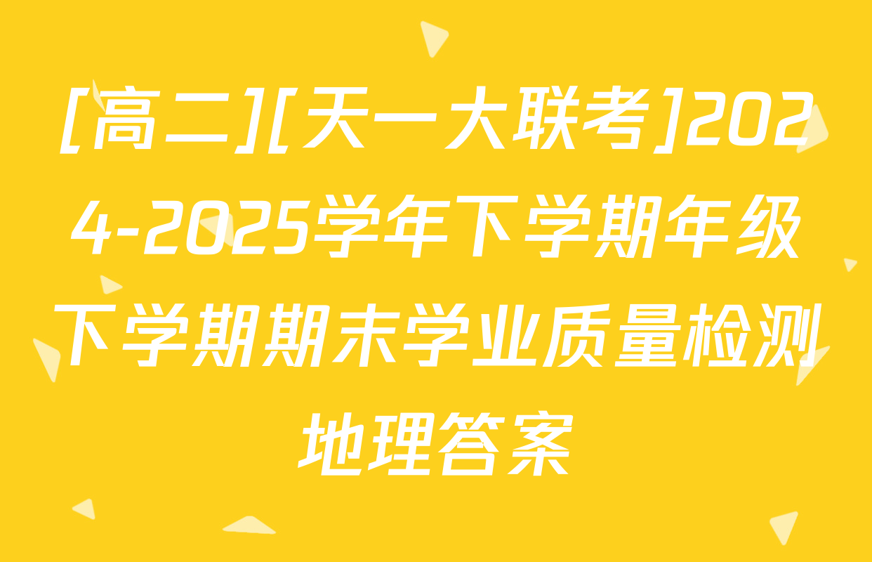 [高二][天一大联考]2024-2025学年下学期年级下学期期末学业质量检测地理答案