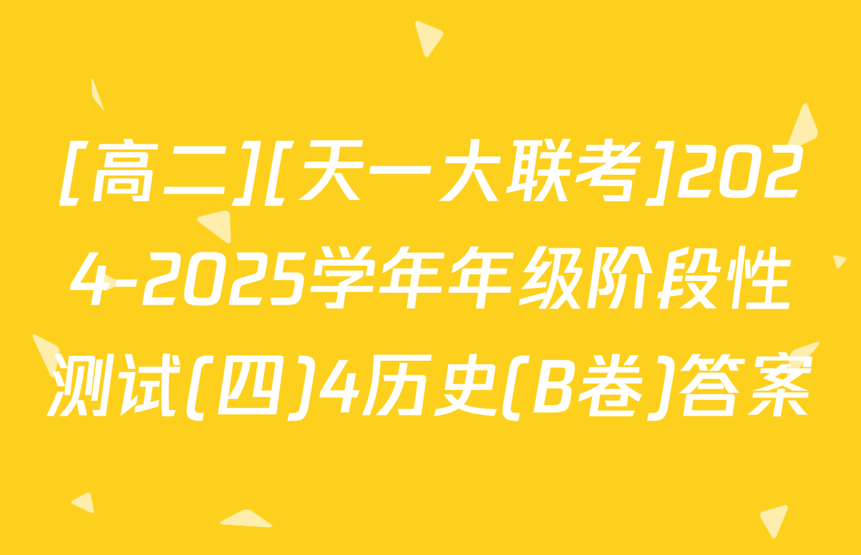[高二][天一大联考]2024-2025学年年级阶段性测试(四)4历史(B卷)答案