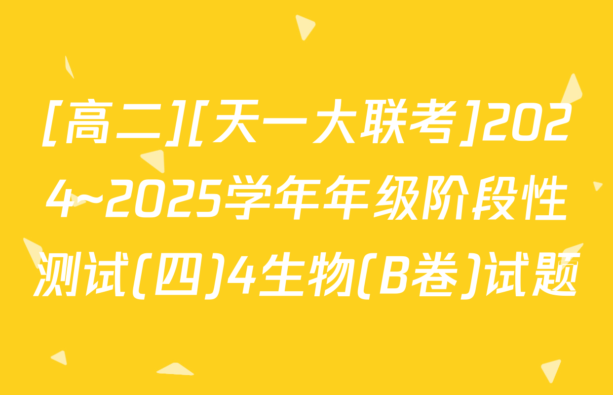 [高二][天一大联考]2024~2025学年年级阶段性测试(四)4生物(B卷)试题