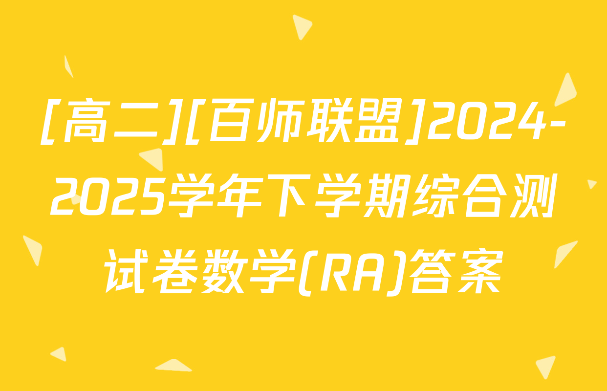 [高二][百师联盟]2024-2025学年下学期综合测试卷数学(RA)答案