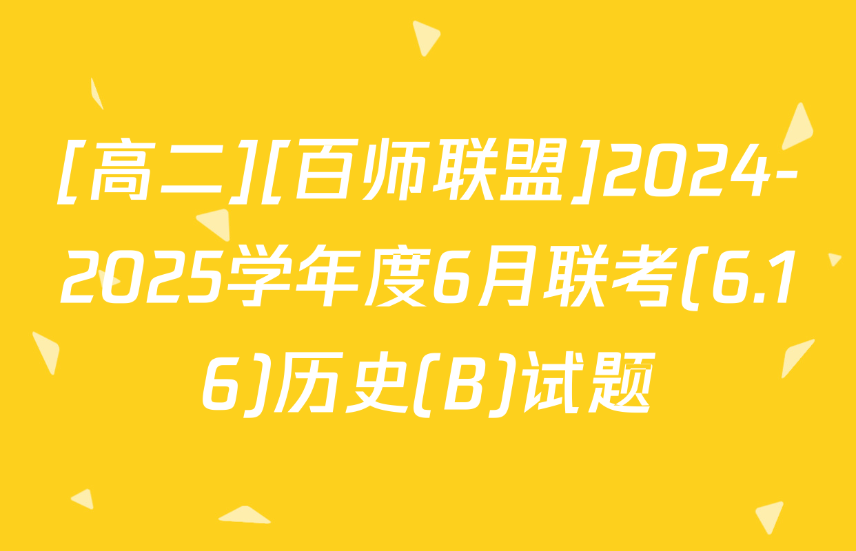 [高二][百师联盟]2024-2025学年度6月联考(6.16)历史(B)试题