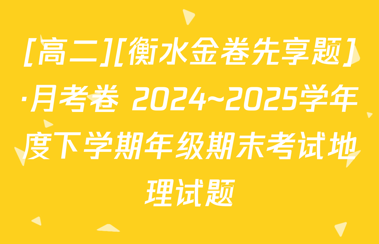 [高二][衡水金卷先享题]·月考卷 2024~2025学年度下学期年级期末考试地理试题