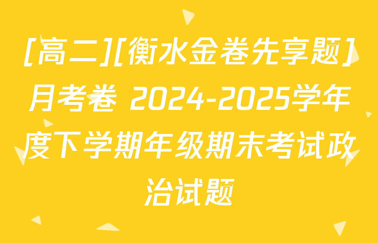 [高二][衡水金卷先享题]月考卷 2024-2025学年度下学期年级期末考试政治试题