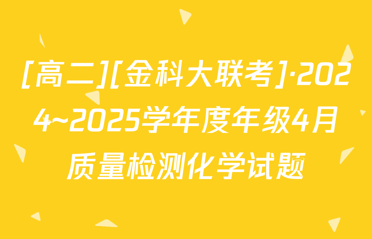 [高二][金科大联考]·2024~2025学年度年级4月质量检测化学试题