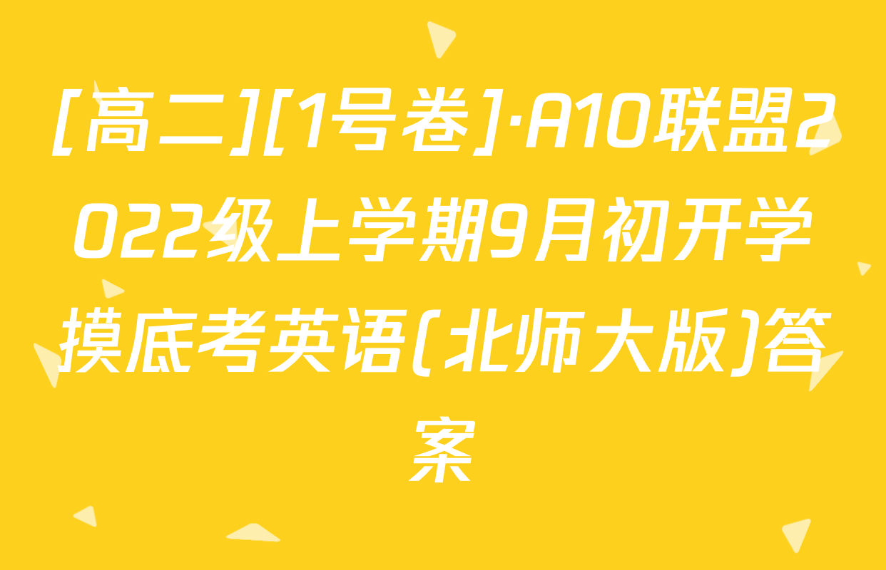 [高二][1号卷]·A10联盟2022级上学期9月初开学摸底考英语(北师大版)答案
