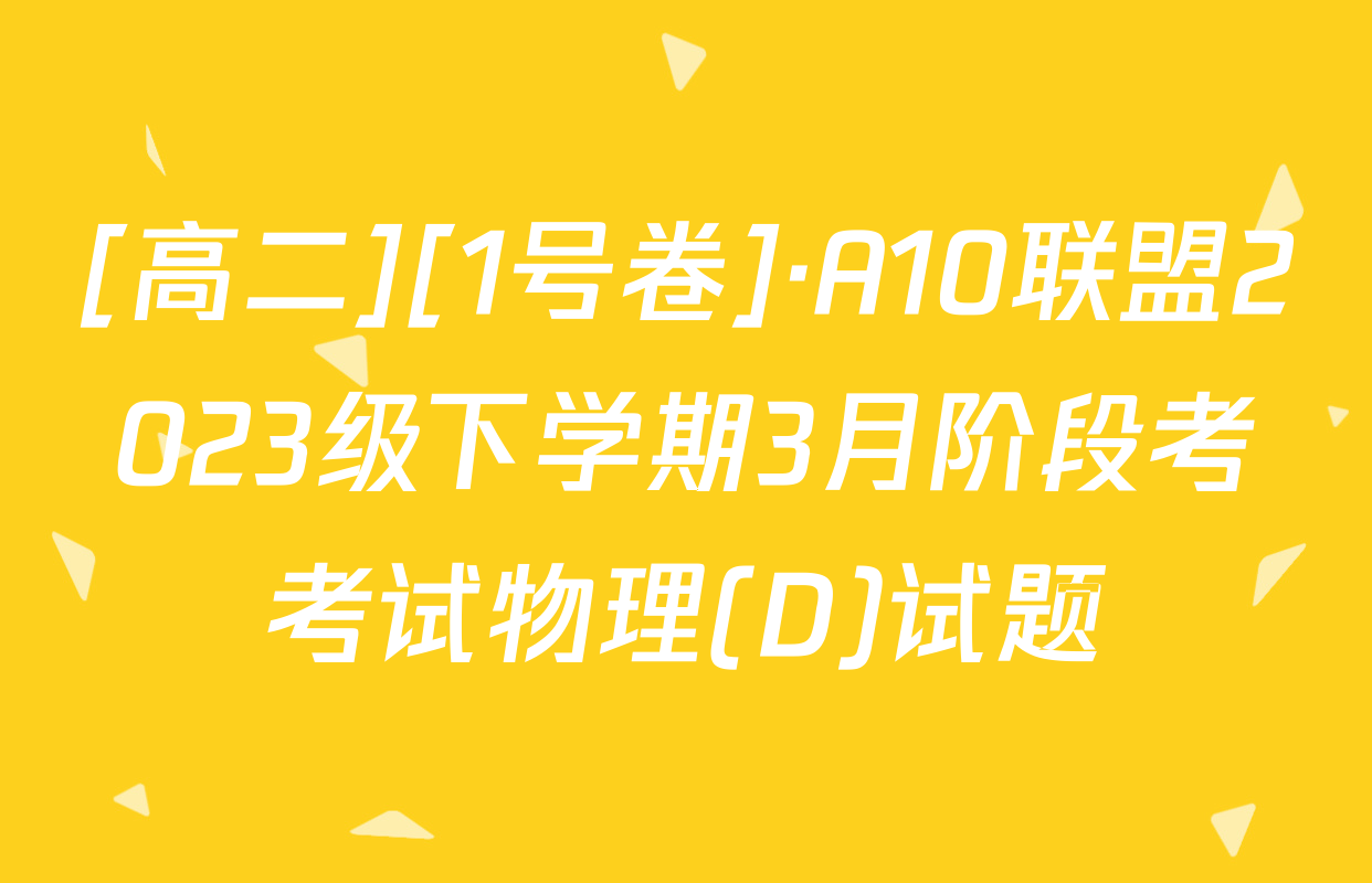 [高二][1号卷]·A10联盟2023级下学期3月阶段考考试物理(D)试题