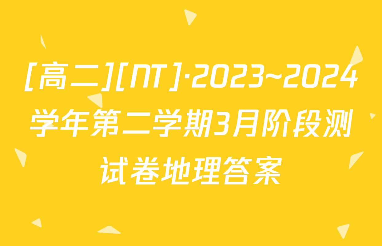 [高二][NT]·2023~2024学年第二学期3月阶段测试卷地理答案