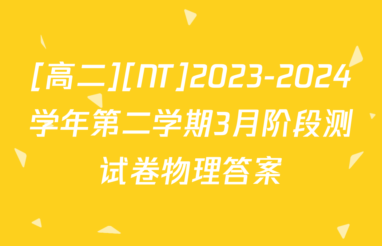 [高二][NT]2023-2024学年第二学期3月阶段测试卷物理答案