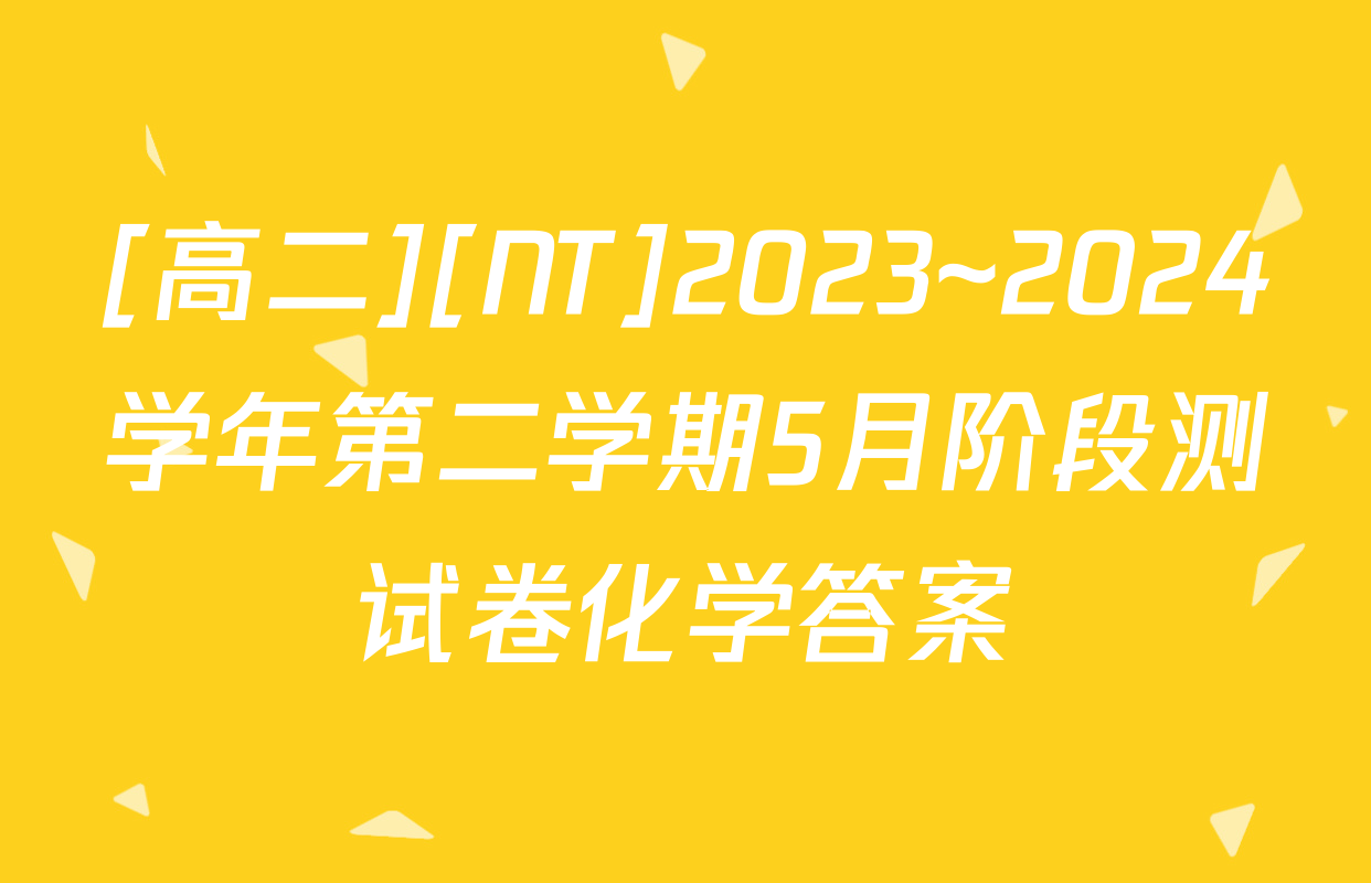 [高二][NT]2023~2024学年第二学期5月阶段测试卷化学答案