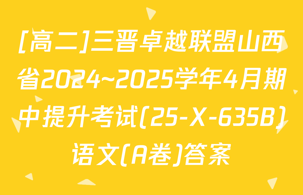 [高二]三晋卓越联盟山西省2024~2025学年4月期中提升考试(25-X-635B)语文(A卷)答案