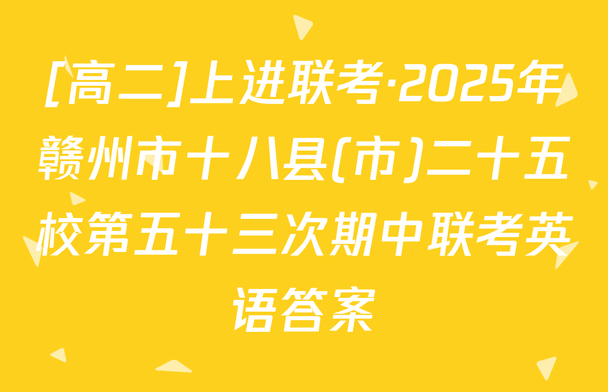 [高二]上进联考·2025年赣州市十八县(市)二十五校第五十三次期中联考英语答案