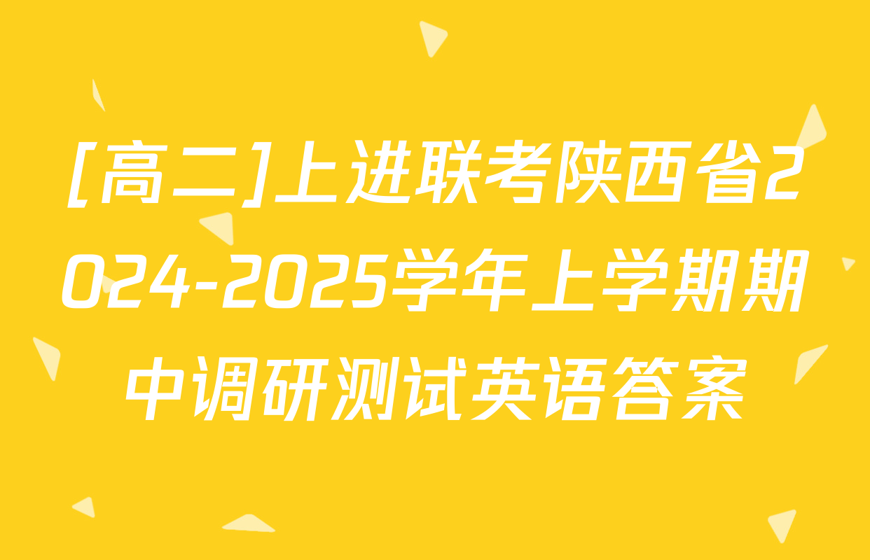 [高二]上进联考陕西省2024-2025学年上学期期中调研测试英语答案