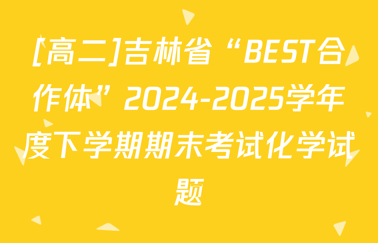 [高二]吉林省“BEST合作体”2024-2025学年度下学期期末考试化学试题