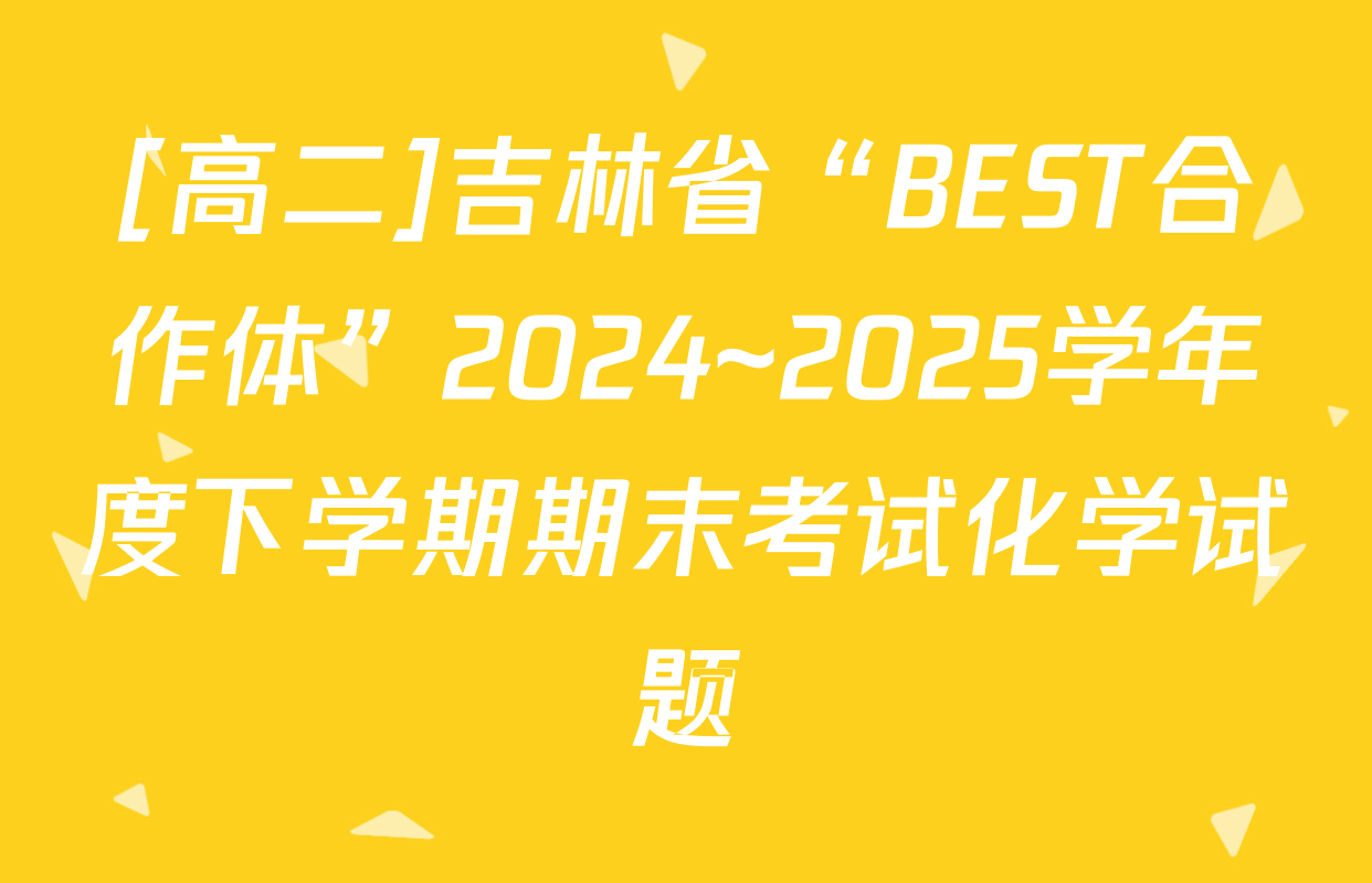 [高二]吉林省“BEST合作体”2024~2025学年度下学期期末考试化学试题