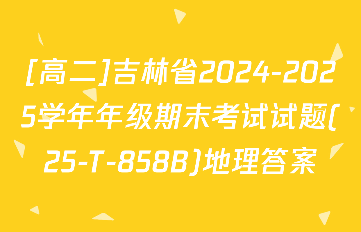 [高二]吉林省2024-2025学年年级期末考试试题(25-T-858B)地理答案