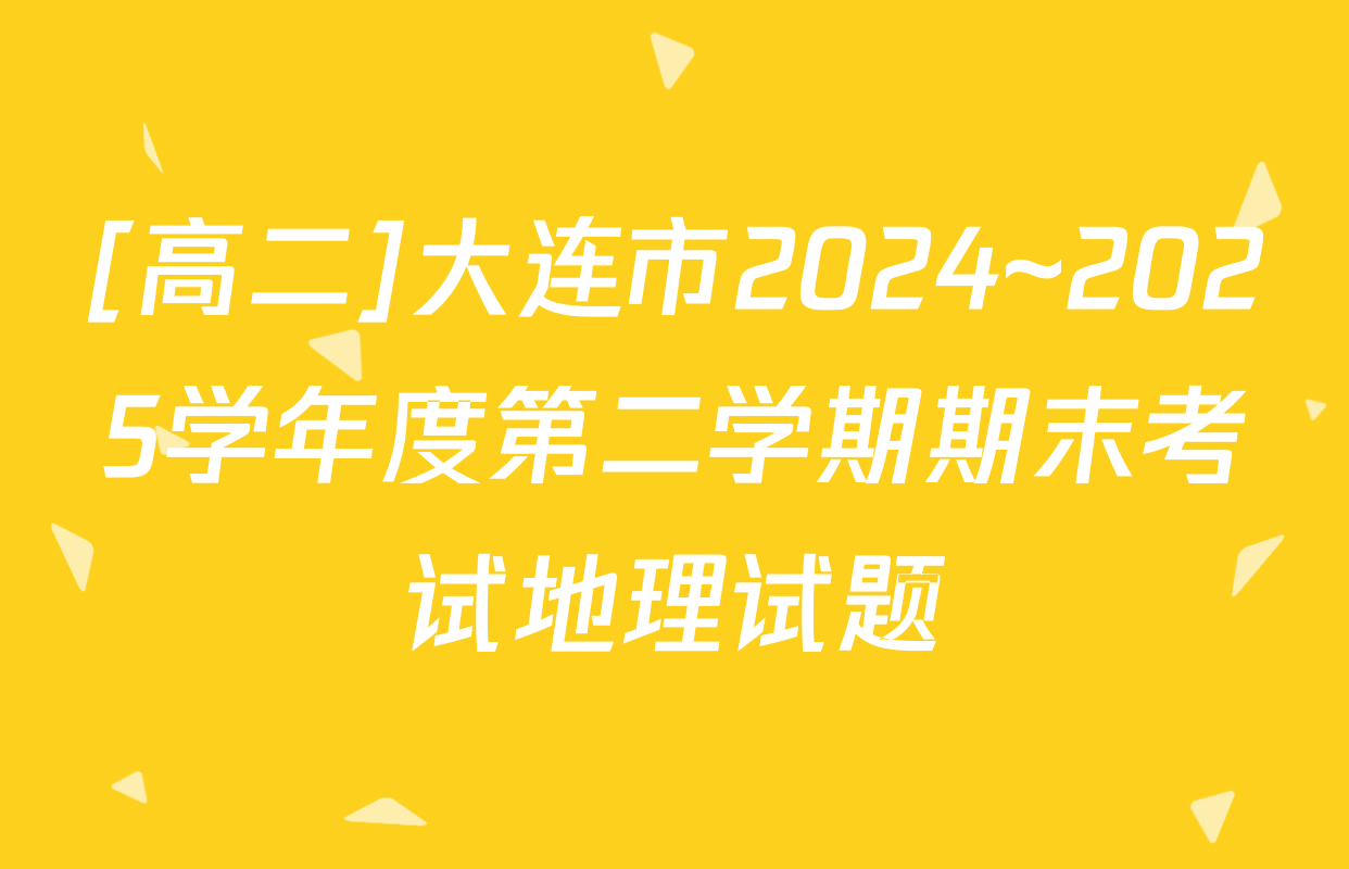 [高二]大连市2024~2025学年度第二学期期末考试地理试题