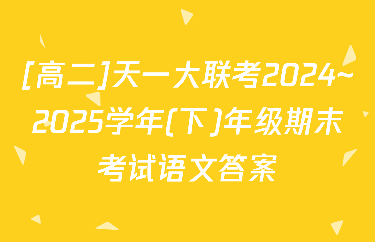 [高二]天一大联考2024~2025学年(下)年级期末考试语文答案