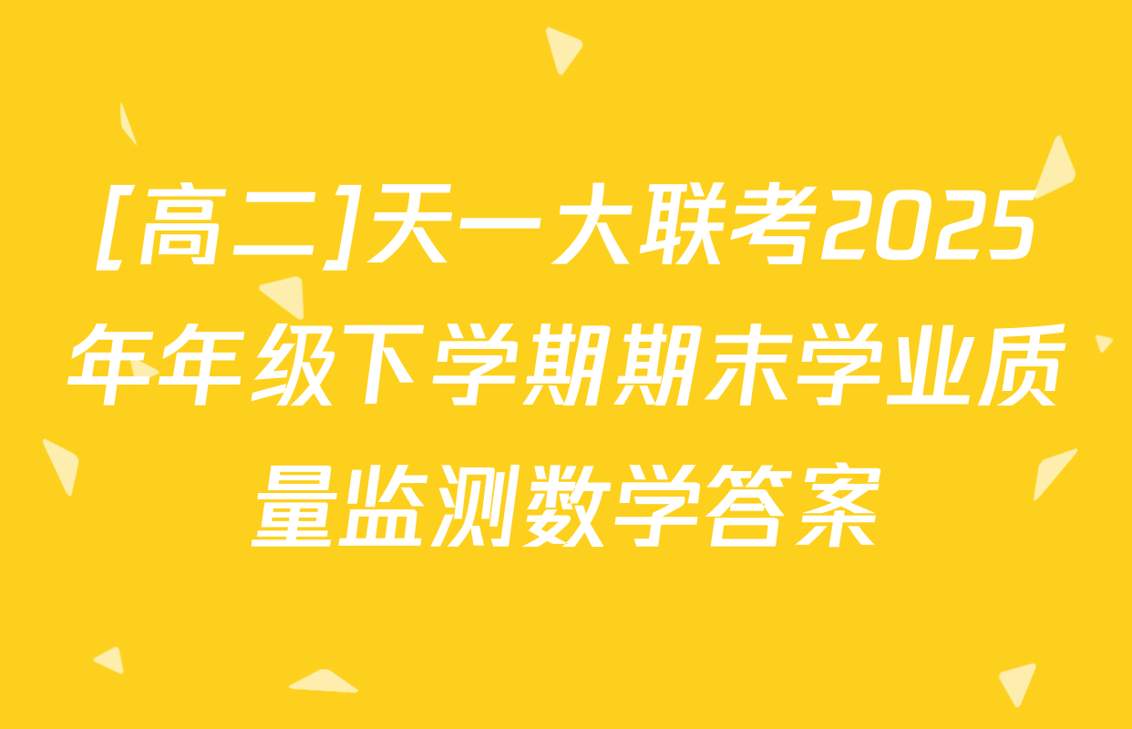 [高二]天一大联考2025年年级下学期期末学业质量监测数学答案