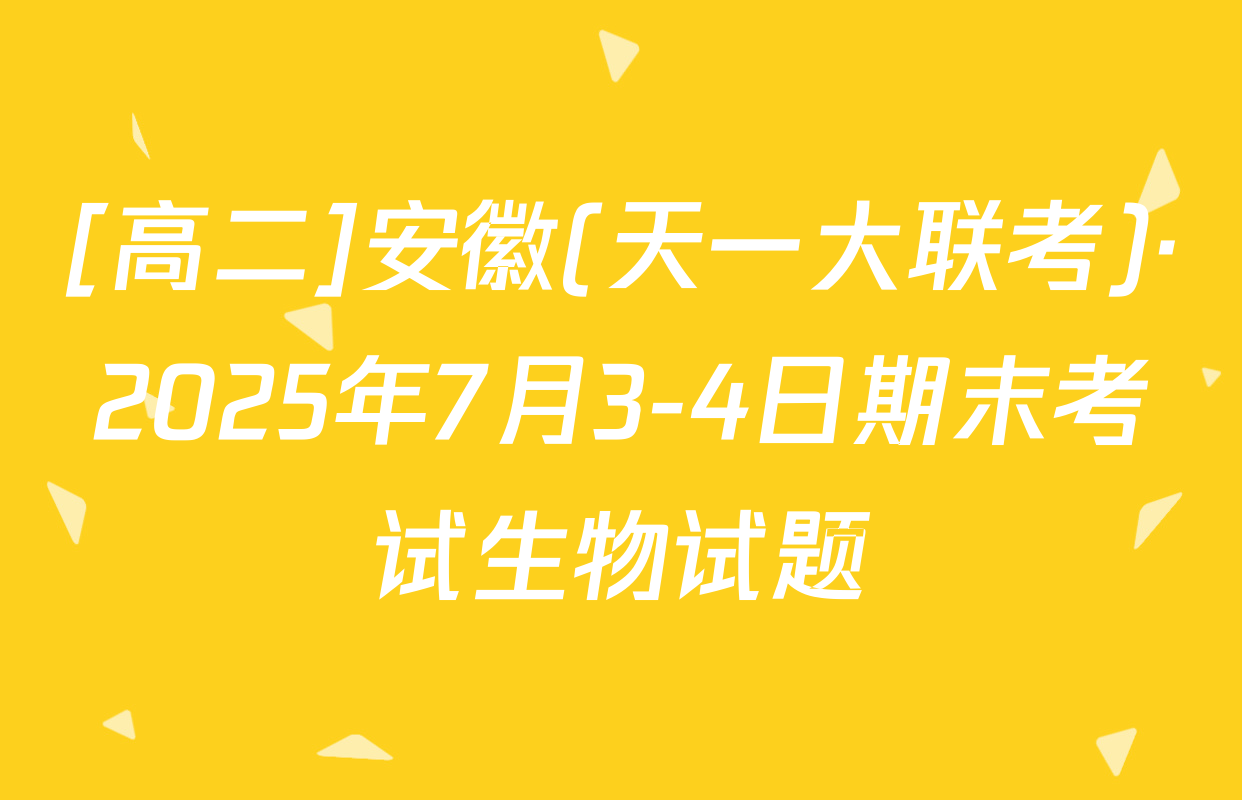 [高二]安徽(天一大联考)·2025年7月3-4日期末考试生物试题