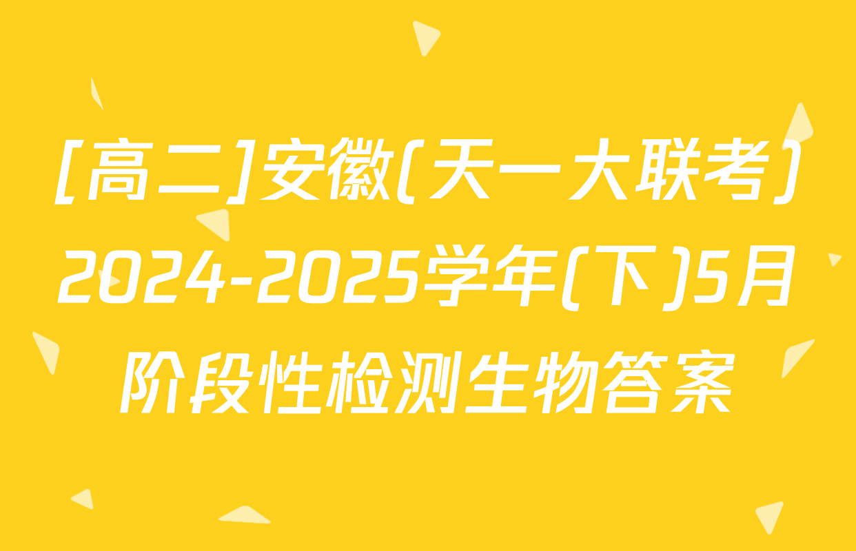 [高二]安徽(天一大联考)2024-2025学年(下)5月阶段性检测生物答案