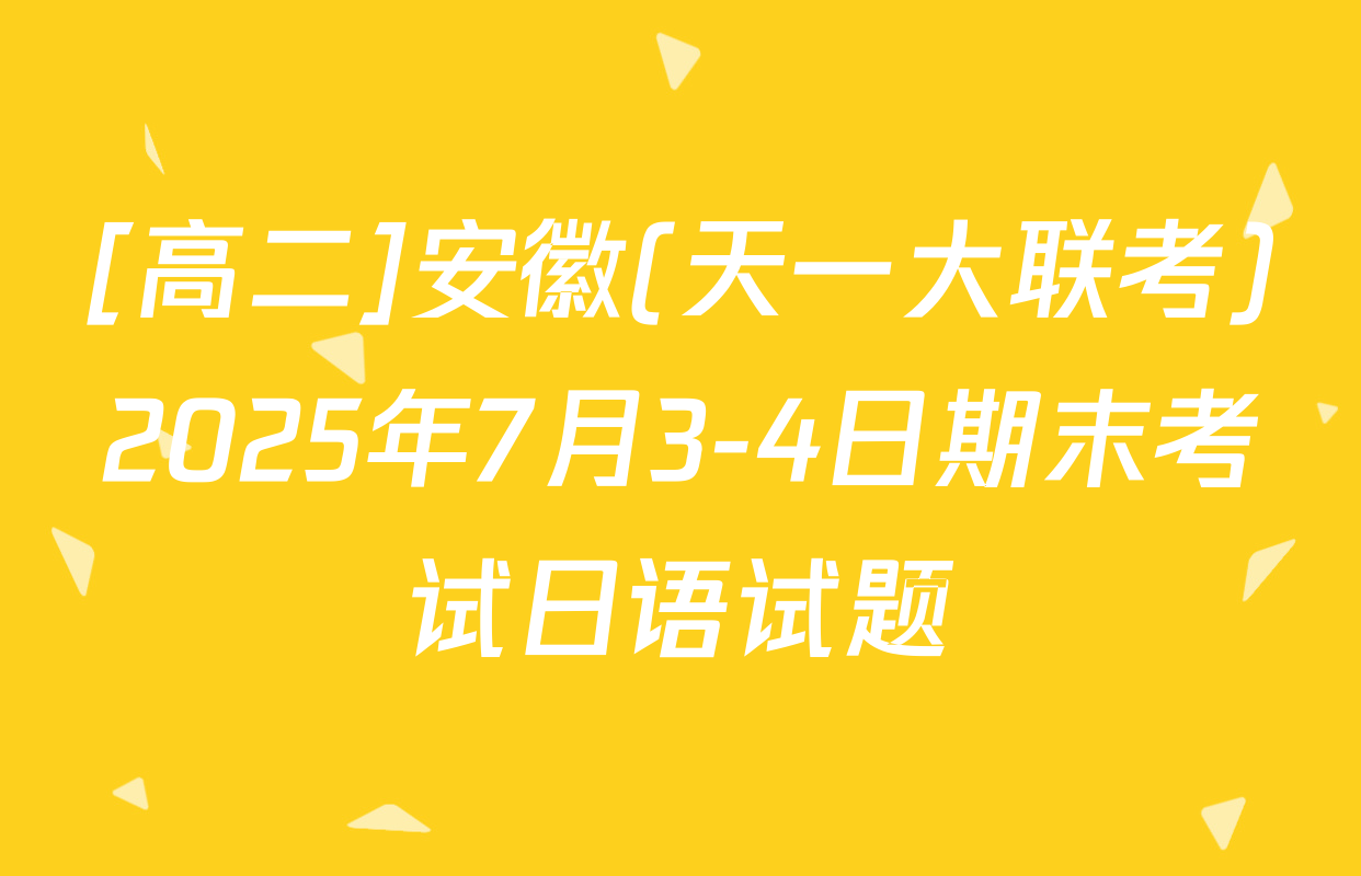 [高二]安徽(天一大联考)2025年7月3-4日期末考试日语试题