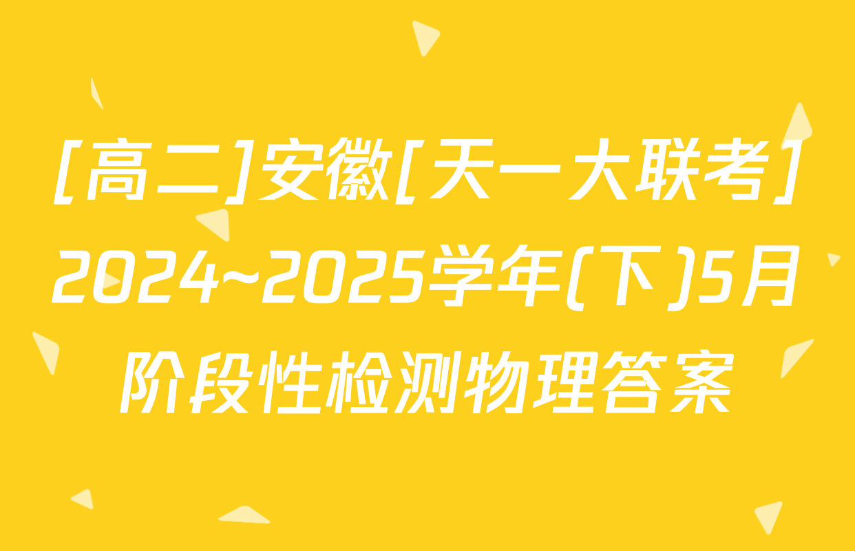 [高二]安徽[天一大联考]2024~2025学年(下)5月阶段性检测物理答案