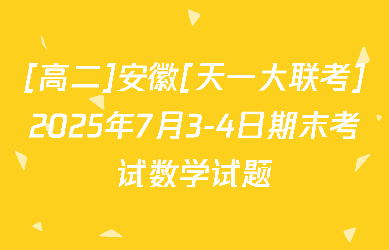 [高二]安徽[天一大联考]2025年7月3-4日期末考试数学试题