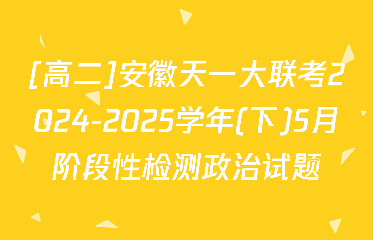 [高二]安徽天一大联考2024-2025学年(下)5月阶段性检测政治试题