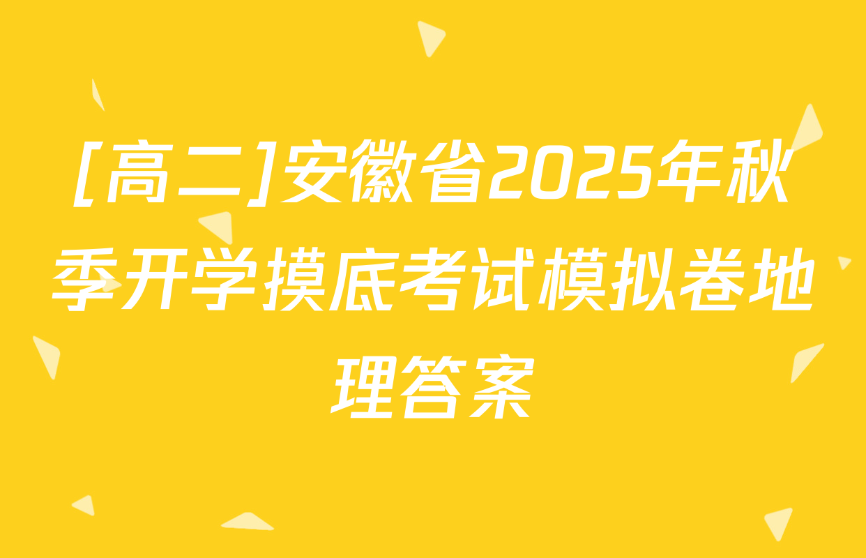 [高二]安徽省2025年秋季开学摸底考试模拟卷地理答案