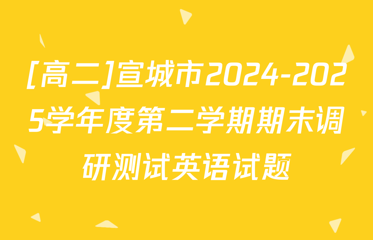 [高二]宣城市2024-2025学年度第二学期期末调研测试英语试题
