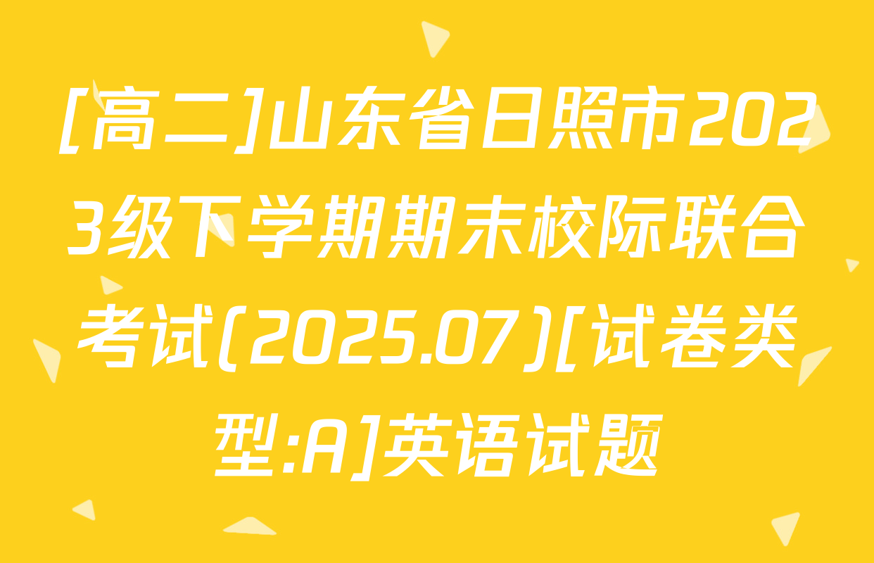 [高二]山东省日照市2023级下学期期末校际联合考试(2025.07)[试卷类型:A]英语试题