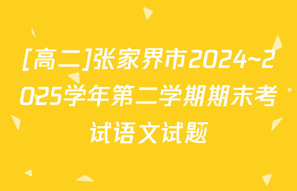 [高二]张家界市2024~2025学年第二学期期末考试语文试题