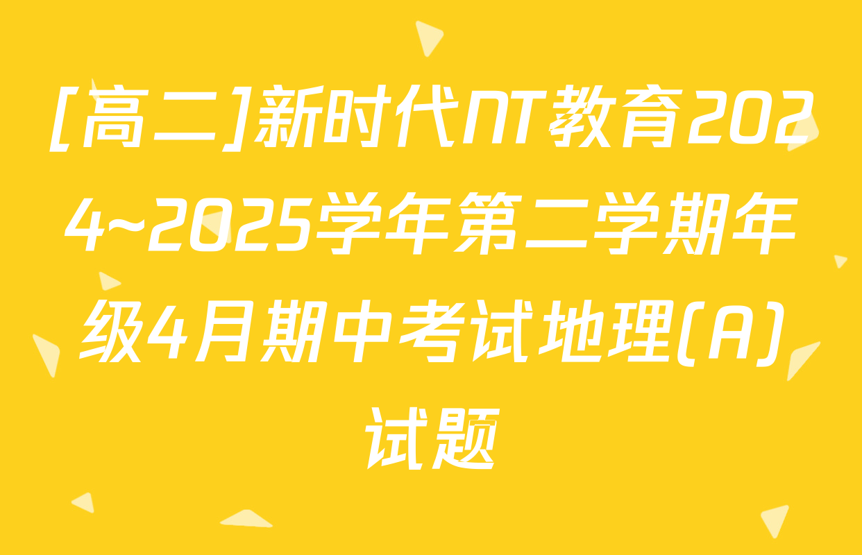 [高二]新时代NT教育2024~2025学年第二学期年级4月期中考试地理(A)试题