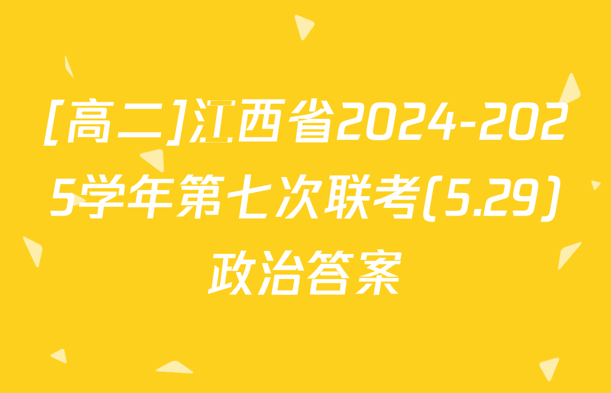 [高二]江西省2024-2025学年第七次联考(5.29)政治答案
