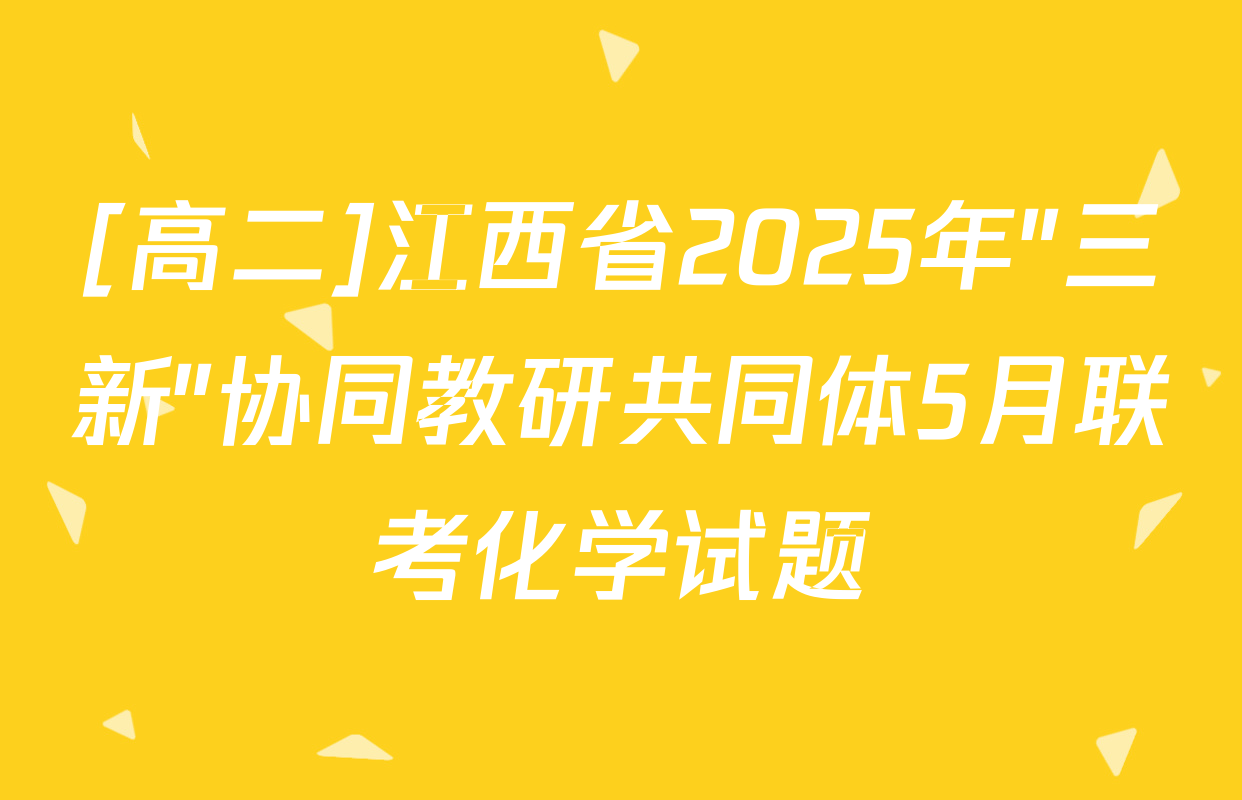[高二]江西省2025年"三新"协同教研共同体5月联考化学试题