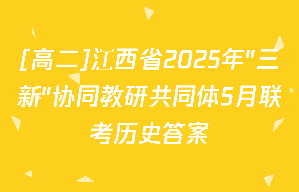 [高二]江西省2025年"三新"协同教研共同体5月联考历史答案