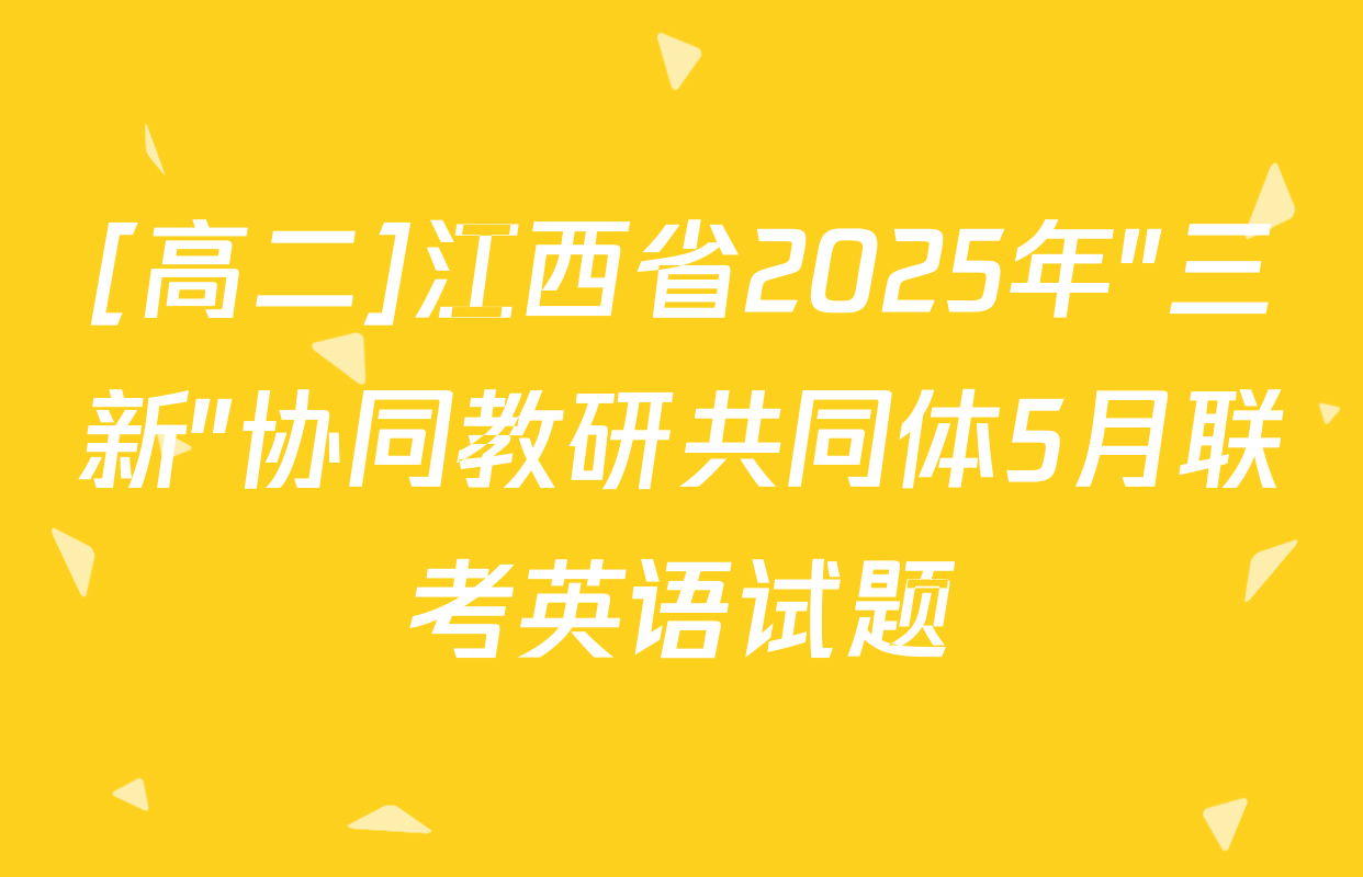 [高二]江西省2025年"三新"协同教研共同体5月联考英语试题