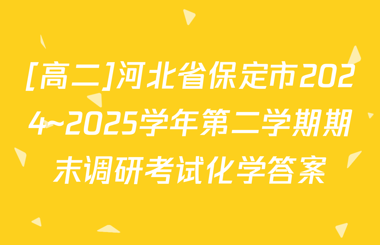 [高二]河北省保定市2024~2025学年第二学期期末调研考试化学答案
