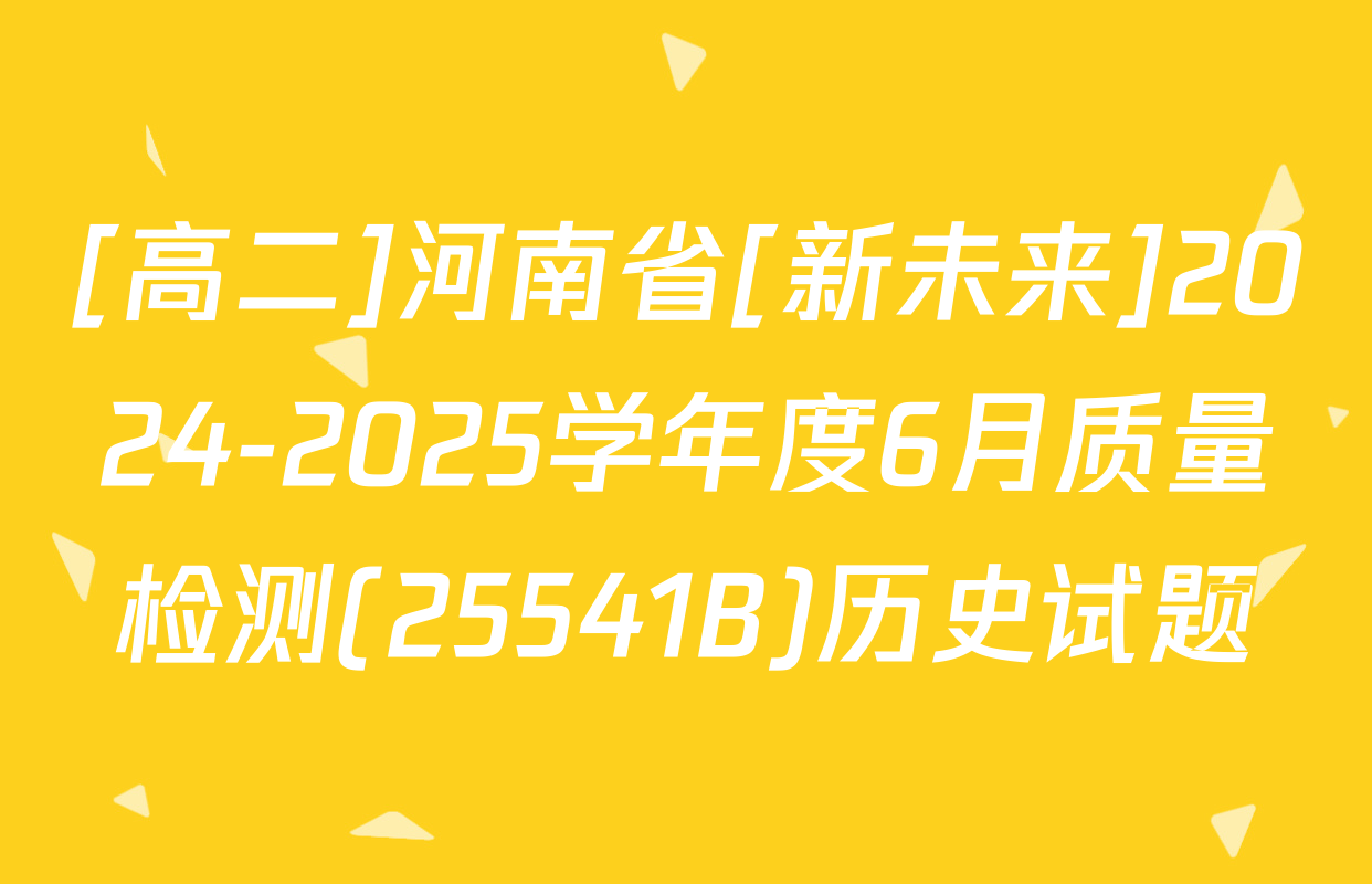 [高二]河南省[新未来]2024-2025学年度6月质量检测(25541B)历史试题