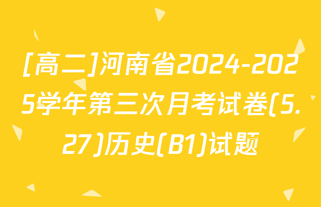 [高二]河南省2024-2025学年第三次月考试卷(5.27)历史(B1)试题