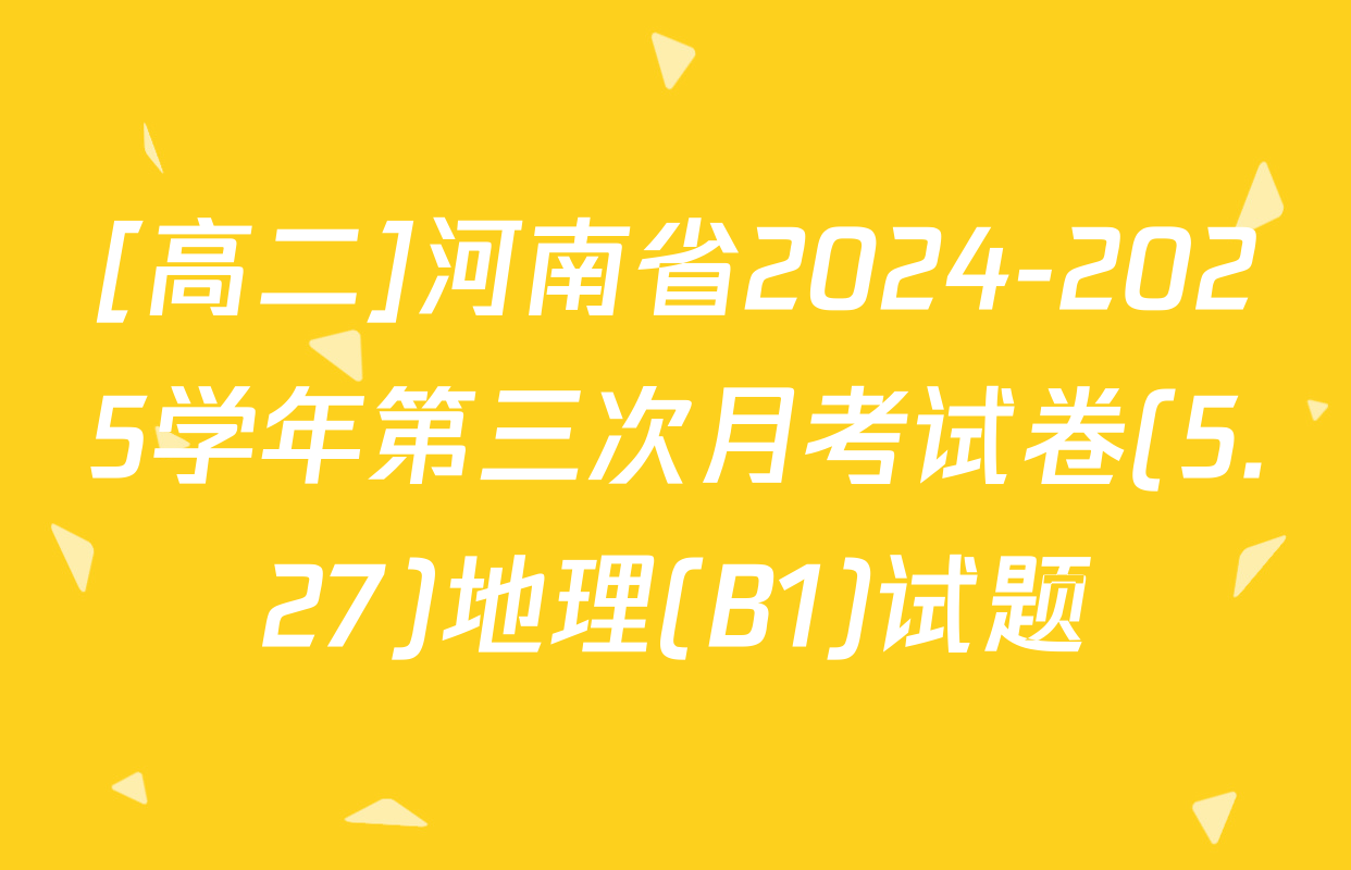 [高二]河南省2024-2025学年第三次月考试卷(5.27)地理(B1)试题