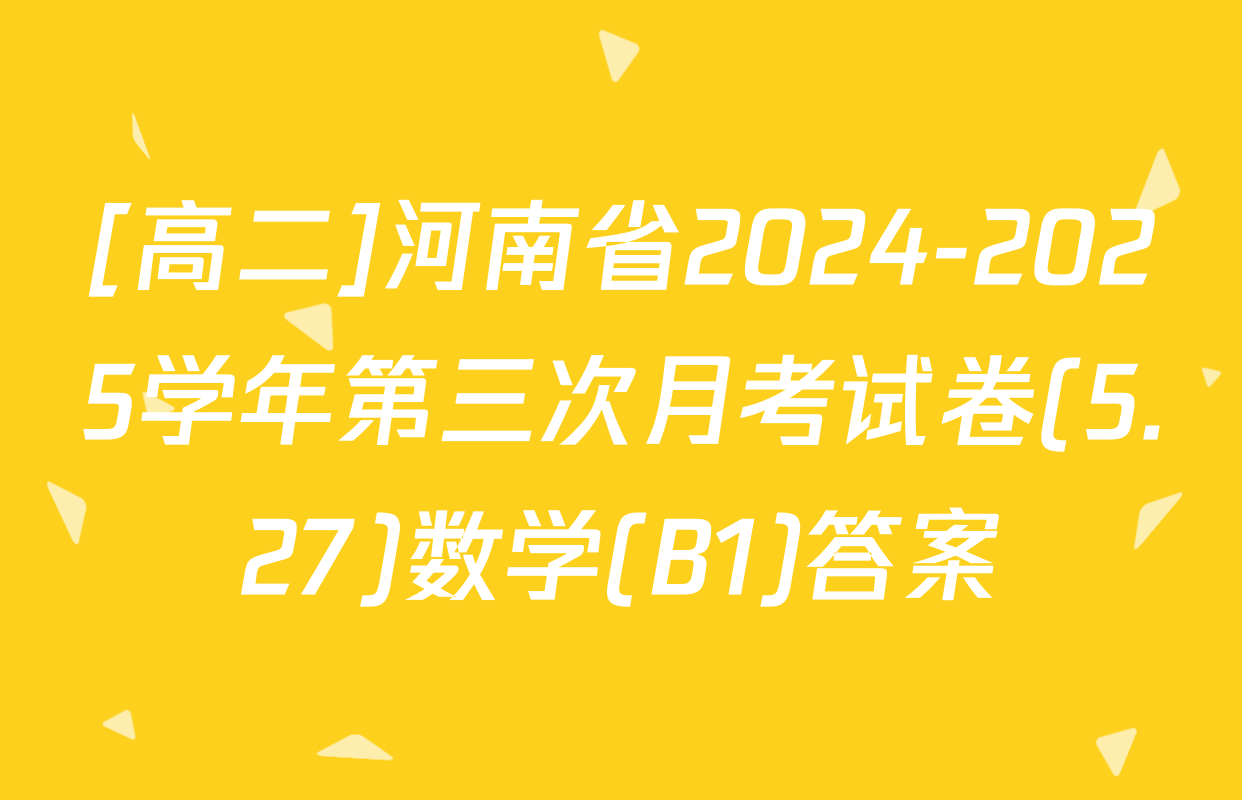 [高二]河南省2024-2025学年第三次月考试卷(5.27)数学(B1)答案