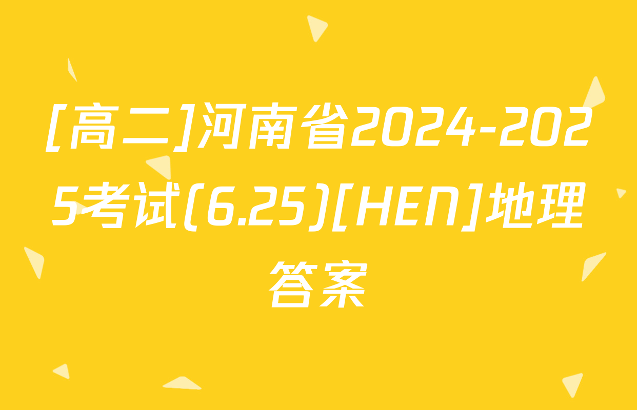 [高二]河南省2024-2025考试(6.25)[HEN]地理答案