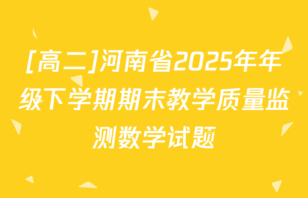 [高二]河南省2025年年级下学期期末教学质量监测数学试题