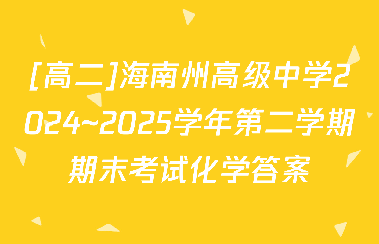 [高二]海南州高级中学2024~2025学年第二学期期末考试化学答案