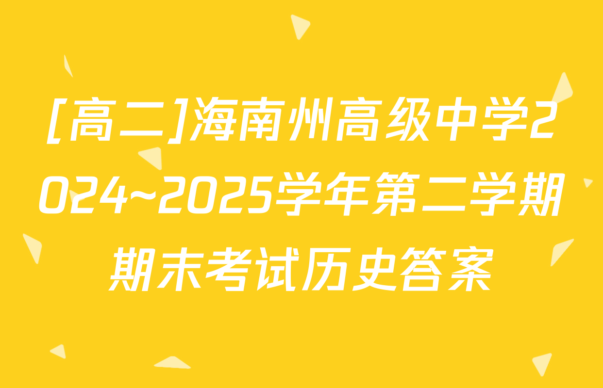 [高二]海南州高级中学2024~2025学年第二学期期末考试历史答案