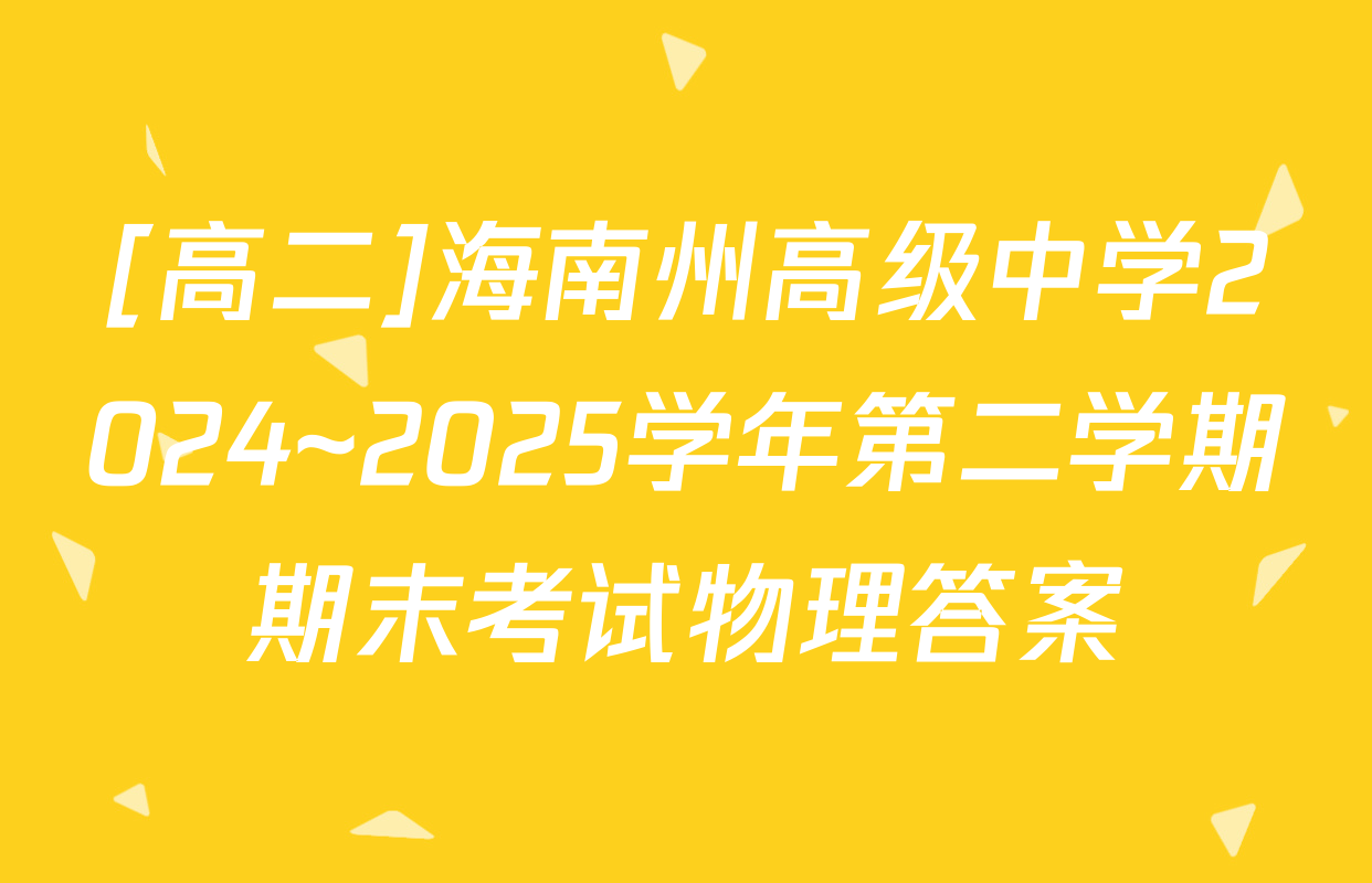 [高二]海南州高级中学2024~2025学年第二学期期末考试物理答案