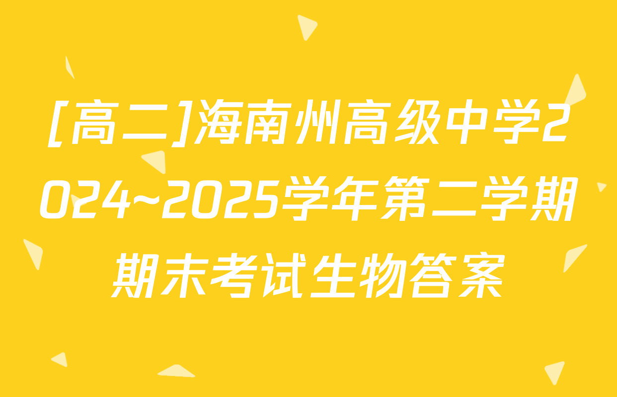[高二]海南州高级中学2024~2025学年第二学期期末考试生物答案